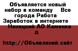 Объявляется новый набор в команду! - Все города Работа » Заработок в интернете   . Ненецкий АО,Каменка д.